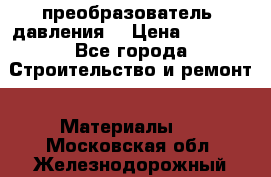 преобразователь  давления  › Цена ­ 5 000 - Все города Строительство и ремонт » Материалы   . Московская обл.,Железнодорожный г.